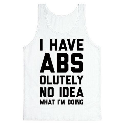 I Have Abs-olutely No Idea What I'm Doing Tank Top