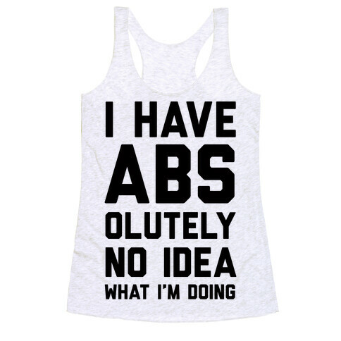 I Have Abs-olutely No Idea What I'm Doing Racerback Tank Top