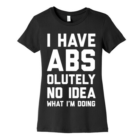 I Have Abs-olutely No Idea What I'm Doing Womens T-Shirt
