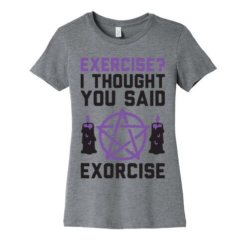 Exercise? I Though You Said Exorcise Womens T-Shirt