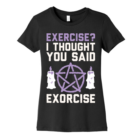 Exercise? I Though You Said Exorcise Womens T-Shirt