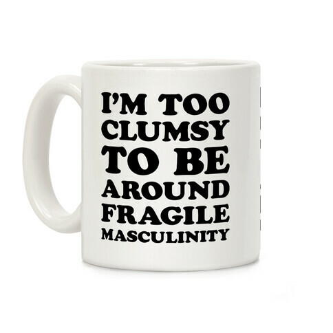 I'm Too Clumsy To Be Around Fragile Masculinity Coffee Mug