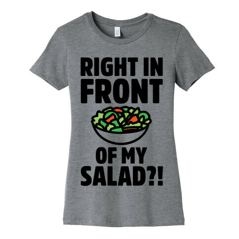 Right In Front of My Salad  Womens T-Shirt