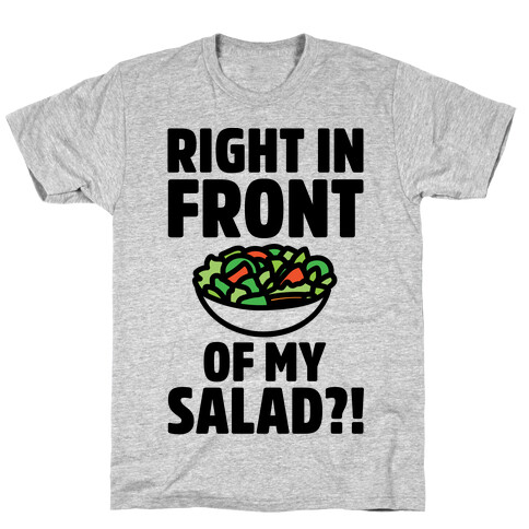 Right In Front of My Salad  T-Shirt