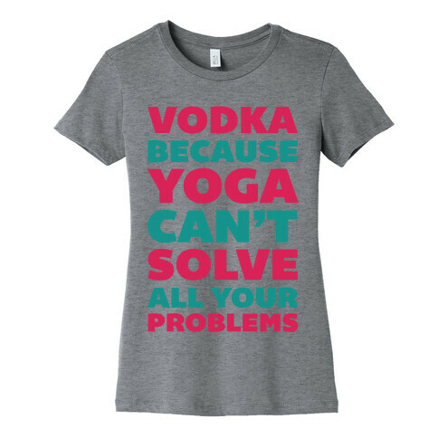 Vodka Because Yoga Can't Solve All Your Probelms Womens T-Shirt