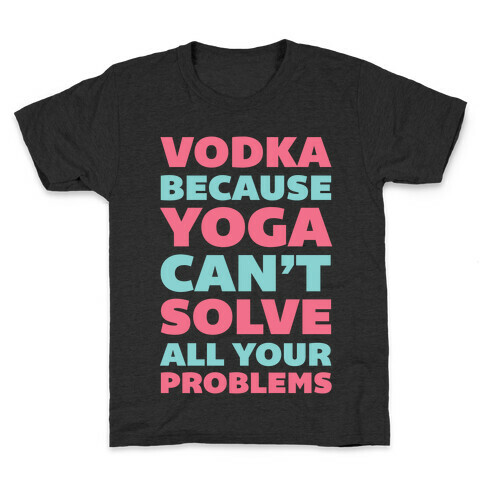 Vodka Because Yoga Can't Solve All Your Problems Kids T-Shirt