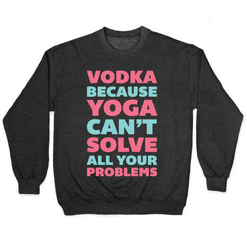 Vodka Because Yoga Can't Solve All Your Problems Pullover