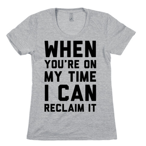 When You're On My Time I Can Reclaim It  Womens T-Shirt