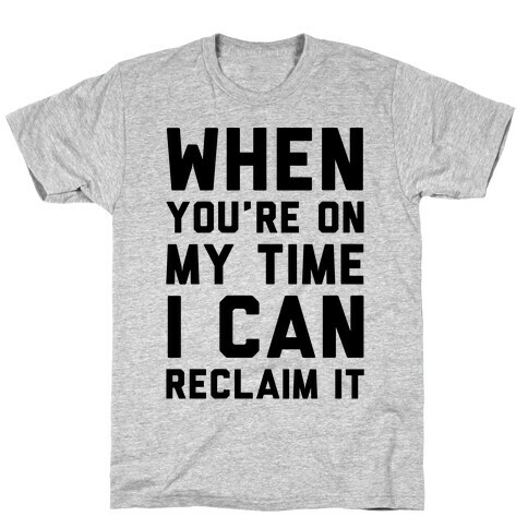 When You're On My Time I Can Reclaim It  T-Shirt