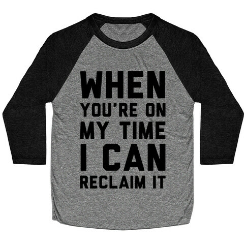 When You're On My Time I Can Reclaim It  Baseball Tee