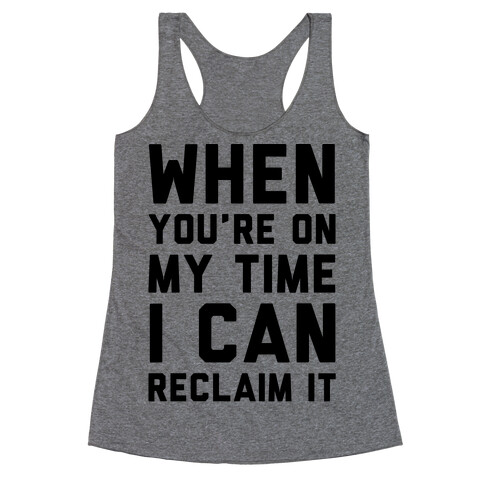 When You're On My Time I Can Reclaim It  Racerback Tank Top