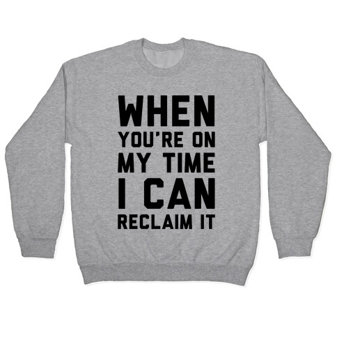 When You're On My Time I Can Reclaim It  Pullover