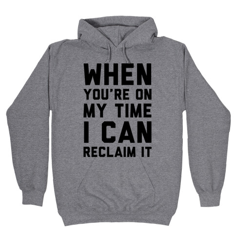 When You're On My Time I Can Reclaim It  Hooded Sweatshirt