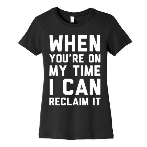 When You're On My Time I Can Reclaim It White Print Womens T-Shirt