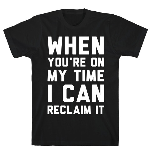 When You're On My Time I Can Reclaim It White Print T-Shirt