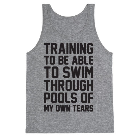 Training To Be Able To Swim Through Pools Of My Own Tears Tank Top