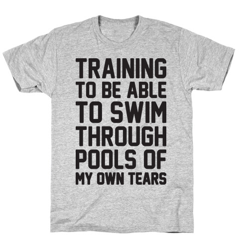 Training To Be Able To Swim Through Pools Of My Own Tears T-Shirt