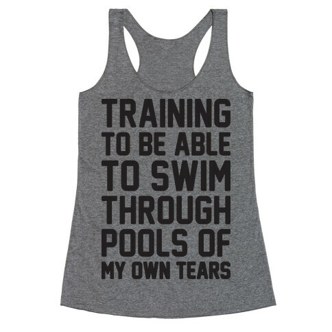 Training To Be Able To Swim Through Pools Of My Own Tears Racerback Tank Top