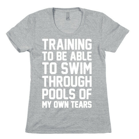Training To Be Able To Swim Through Pools Of My Own Tears Womens T-Shirt