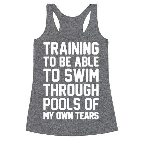 Training To Be Able To Swim Through Pools Of My Own Tears Racerback Tank Top