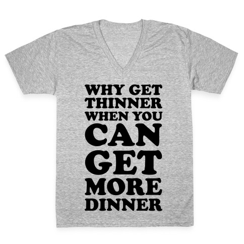 Why Get Thinner When You Can Get More Dinner V-Neck Tee Shirt