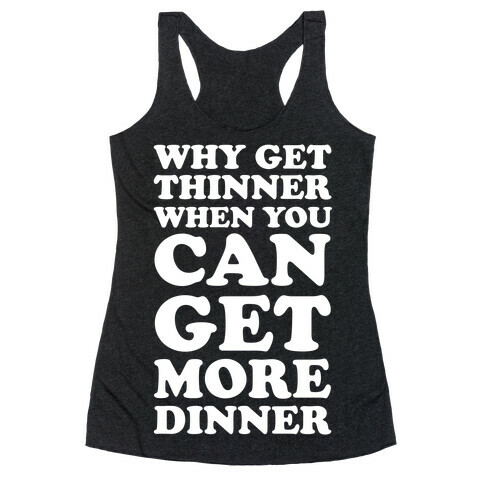 Why Get Thinner When You Can Get More Dinner Racerback Tank Top