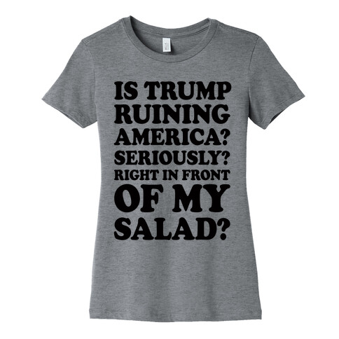 Is Trump Ruining America Seriously Right In Front Of My Salad Womens T-Shirt