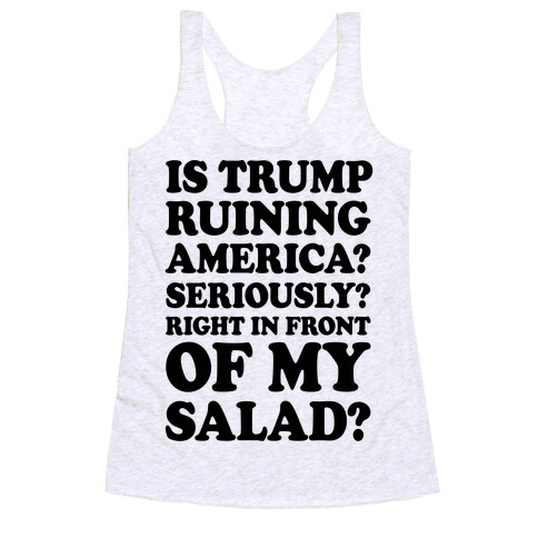 Is Trump Ruining America Seriously Right In Front Of My Salad Racerback Tank Top