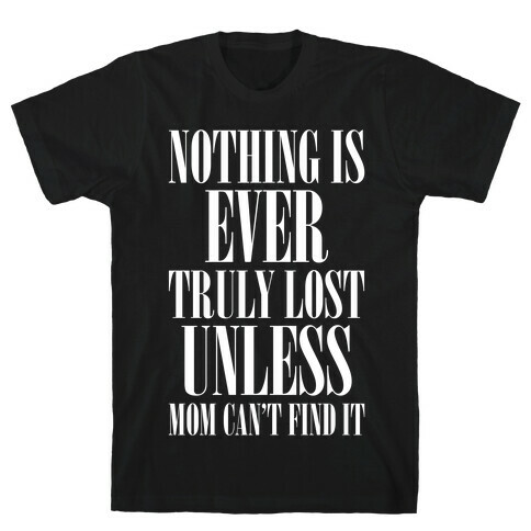 Nothing Is Ever Truly Lost Unless Mom Can't Find It T-Shirt