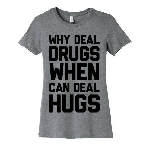 Why Deal Drugs When You Can Deal Hugs Womens T-Shirt
