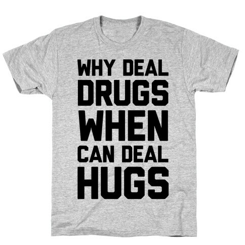 Why Deal Drugs When You Can Deal Hugs T-Shirt