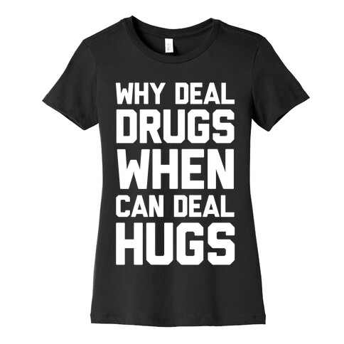 Why Deal Drugs When You Can Deal Hugs Womens T-Shirt
