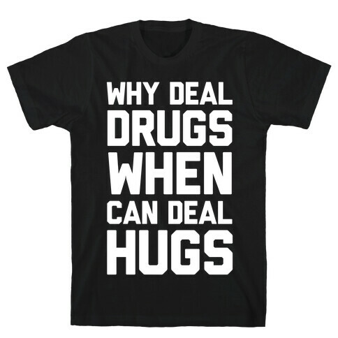 Why Deal Drugs When You Can Deal Hugs T-Shirt