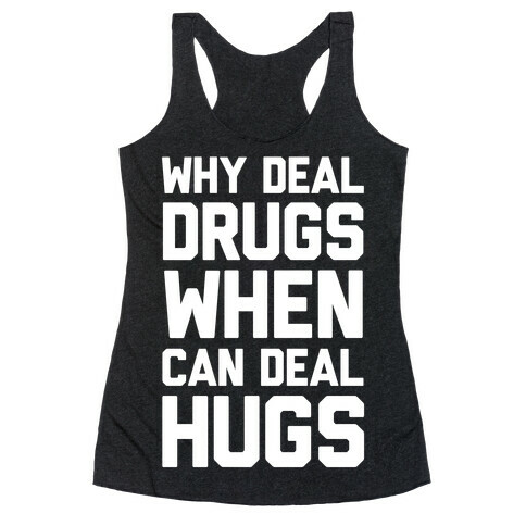 Why Deal Drugs When You Can Deal Hugs Racerback Tank Top