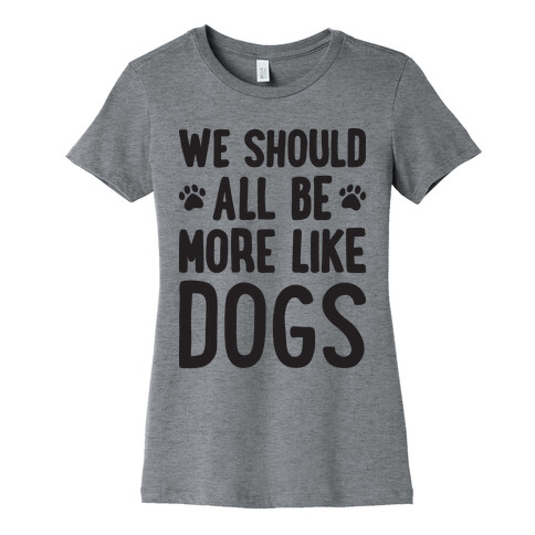 We Should All Be More Like Dogs Womens T-Shirt