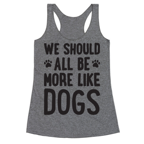 We Should All Be More Like Dogs Racerback Tank Top