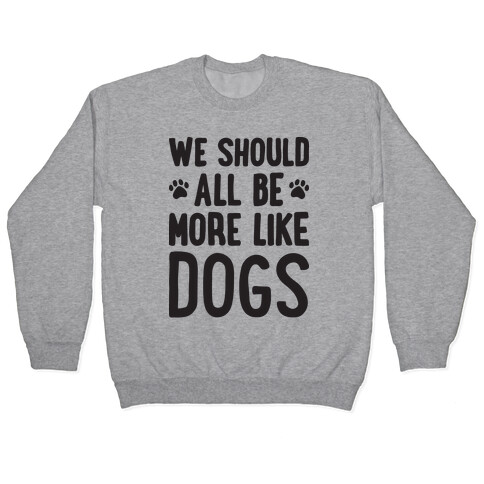 We Should All Be More Like Dogs Pullover