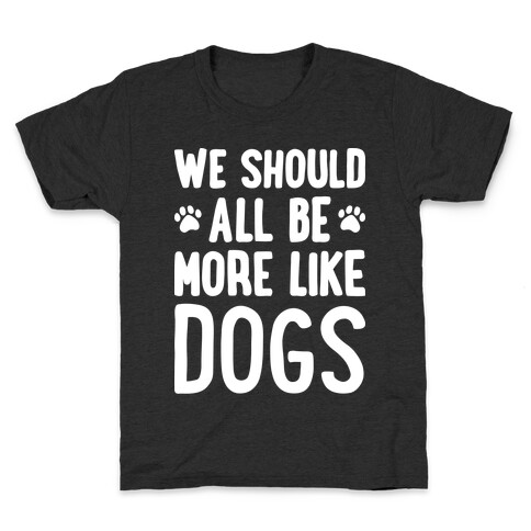 We Should All Be More Like Dogs Kids T-Shirt