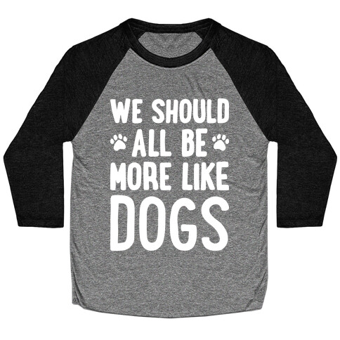We Should All Be More Like Dogs Baseball Tee