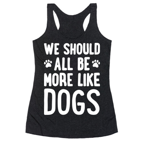 We Should All Be More Like Dogs Racerback Tank Top