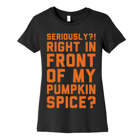 Seriously Right In Front of My Pumpkin Spice Parody White Print Womens T-Shirt