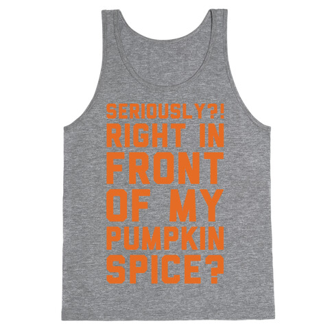 Seriously Right In Front of My Pumpkin Spice Parody Tank Top