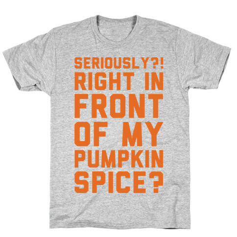 Seriously Right In Front of My Pumpkin Spice Parody T-Shirt