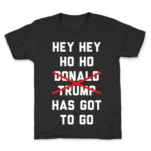 Hey Hey Ho Ho Donald Trump Has Got To Go Kids T-Shirt