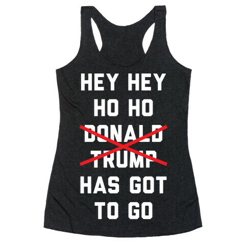 Hey Hey Ho Ho Donald Trump Has Got To Go Racerback Tank Top