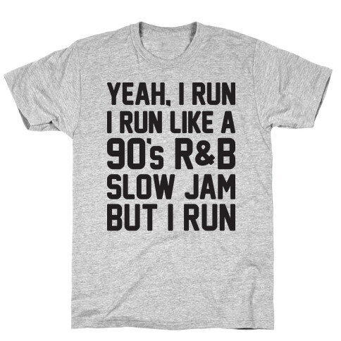 Yeah, I Run, I Run Like A 90's R&B Slow Jam But I Run  T-Shirt