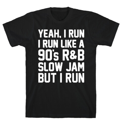 Yeah, I Run, I Run Like A 90's R&B Slow Jam But I Run  T-Shirt