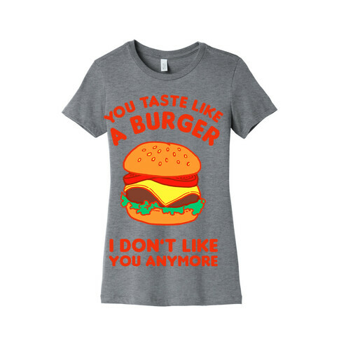 You Taste Like A Burger I Don't Like You Anymore Womens T-Shirt