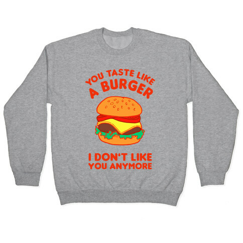 You Taste Like A Burger I Don't Like You Anymore Pullover