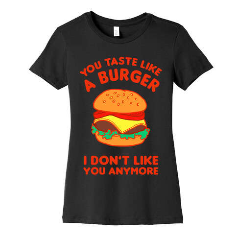 You Taste Like A Burger I Don't Like You Anymore Womens T-Shirt